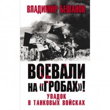 Воевали на «гробах»! Упадок в танковых войсках. Бешанов В. В.