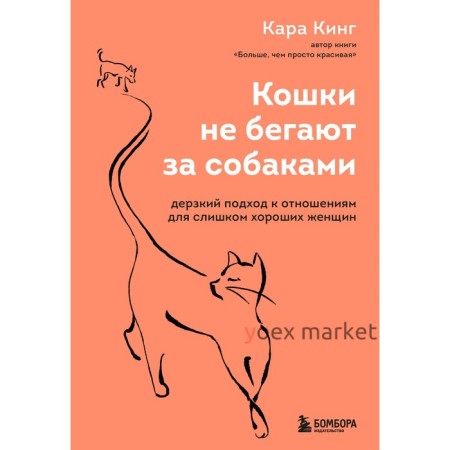 Кошки не бегают за собаками. Дерзкий подход к отношениям для слишком хороших женщин. Кинг Кара