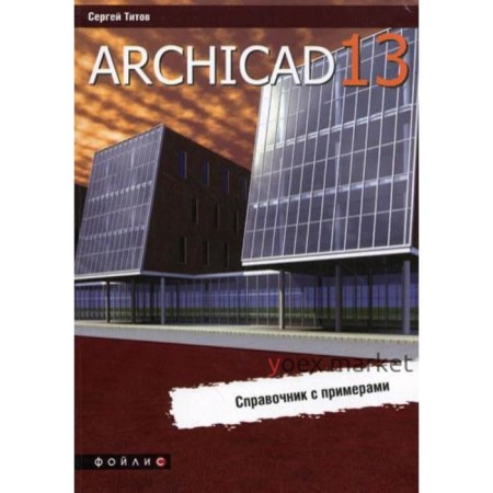 ArchiCAD 13. Справочник с примерами. Титов С.