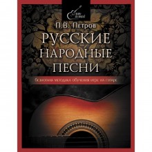 Русские народные песни. Безнотная методика обучения игре на гитаре. Петров Павел Владимирович