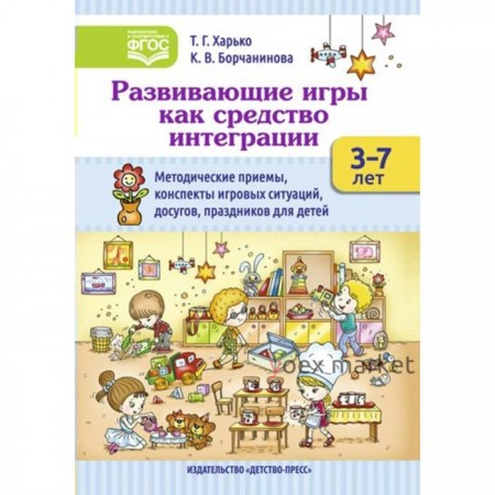 Развивающие игры как средство интеграции. Методические приемы, конспекты игровых ситуаций. От 3 до 7 лет. Харько Т. Г., Борчанинова К. В.