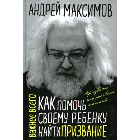 Как помочь своему ребенку найти призвание. Максимов А.М.