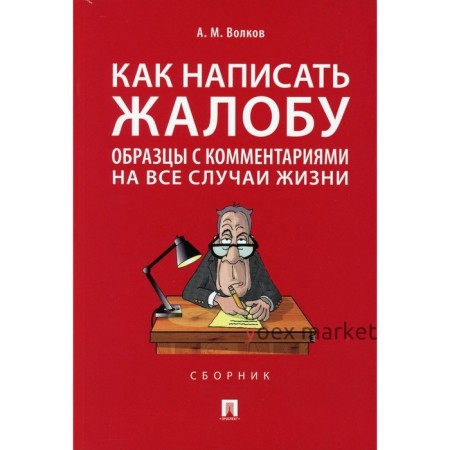 Как написать жалобу. Образцы с комментариями на все случаи жизни. Волков А.М.