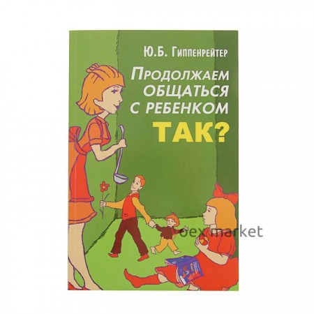 Продолжаем общаться с ребёнком. Так? Гиппенрейтер Ю. Б.