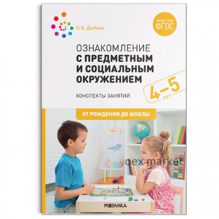 Ознакомление с предметным и социальным окружением. 4-5 лет. Конспекты занятий. Дыбина О. В.