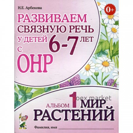 Развиваем связную речь у детей 6-7 лет с ОНР. Альбом 1. Мир растений. Арбекова Н.Е.