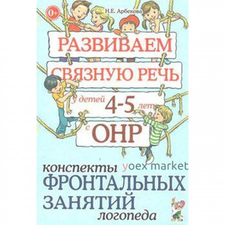 Развиваем связную речь у детей от 4 до 5 лет с ОНР. Конспекты фронтальных занятий логопеда. Арбекова Н. Е.