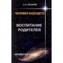 Воспитание родителей. Часть 4. Человек будущего. Лазарев С.