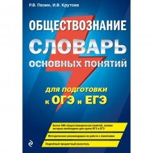 Обществознание. Словарь основных понятий для подготовки к ОГЭ и ЕГЭ. Пазин Р. В., Крутова И. В.