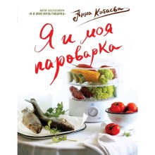 Я и моя Пароварка(серия Кулинарные книги Анны Китаевой), Китаева А.