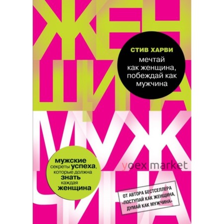 Мечтай как женщина, побеждай как мужчина. Мужские секреты достижения успеха, которые должна знать каждая женщина. Харви С.