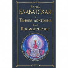 Тайная доктрина. Том 1. Космогенезис. Блаватская Е.П.