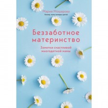 Беззаботное материнство. Заметки счастливой многодетной мамы. Мошарова М.И.