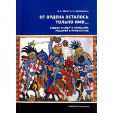 От ордена осталось только имя... Судьба и смерть немецких рыцарей в Прибалтике. Вебер Д, Филюшкин А