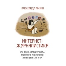 Интернет-журналистика. Как писать хорошие тексты, привлекать аудиторию и зарабатывать на этом