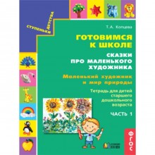 Ступеньки детства. Готовимся к школе. Сказки про маленького художника. Часть 1. Маленький художник и мир природы. Тетрадь для детей старшего дошкольного возраста