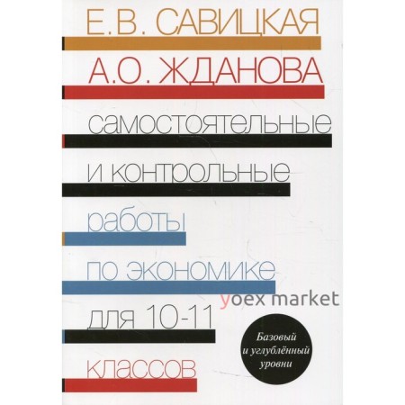 10-11 классы. Самостоятельные и контрольные работы по экономике. Базовый и углубленный уровни. 3-е издание, переработанное. Савицкая Е.В., Жданова А.О.