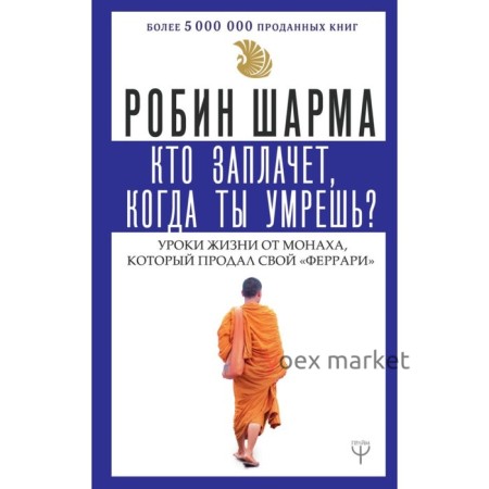 Кто заплачет, когда ты умрешь? Уроки жизни от монаха, который продал свой «феррари». Шарма Р.