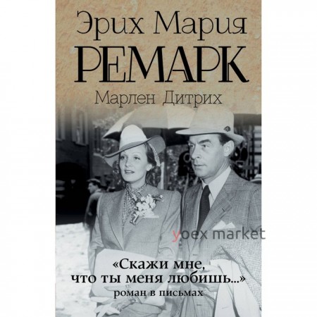 «Скажи мне, что ты меня любишь...». Роман в письмах. Ремарк Э. М.