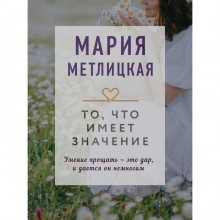 То, что имеет значение. Метлицкая Мария