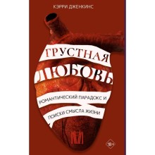 Грустная любовь. Романтический парадокс и поиски смысла жизни. Дженкинс К.