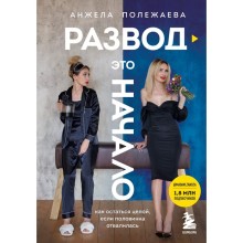 Развод - это начало. Как остаться целой, если половинка отвалилась. Полежаева Анжела