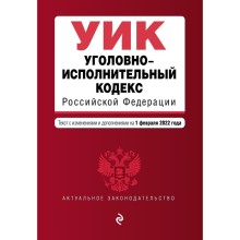 Уголовно-исполнительный кодекс Российской Федерации. Текст с изменениями и дополнениями на 1 февраля 2022 года