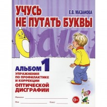 Учусь не путать буквы. Альбом 1. Упражнения по профилактике и коррекции оптической дисграфии. Мазанова Е. В.