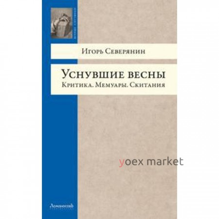 Уснувшие весны. Критика. Мемуары. Скитания. Северянин И.