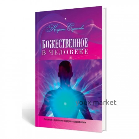 Божественное в человеке. Интервью с духовными лидерами современности. Сарсенова К.