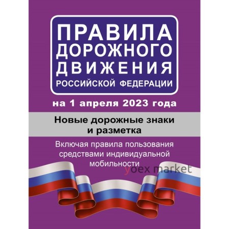 Правила дорожного движения Российской Федерации на 1 апреля 2023 года. Новые дорожные знаки и разметка. Включая правила пользования средствами индивидуальной мобильности