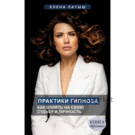 Практики гипноза. Как влиять на свою судьбу и личность. Латыш Е.