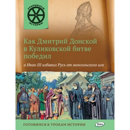 Как Дмитрий Донской в Куликовской битве победил, а Иван III избавил Русь от монгольского ига