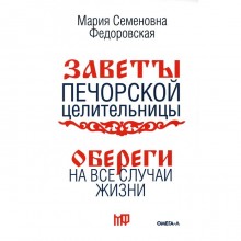 Обереги на все случаи жизни. По заветам печорской целительницы Марии Семеновны Федоровской