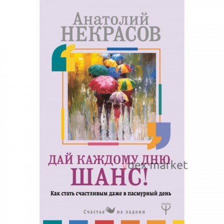 Дай каждому дню шанс! Как стать счастливым даже в пасмурный день. Некрасов А. А.