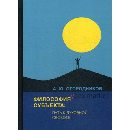 Философия субъекта: путь к духовной свободе. Огородников А.Ю.