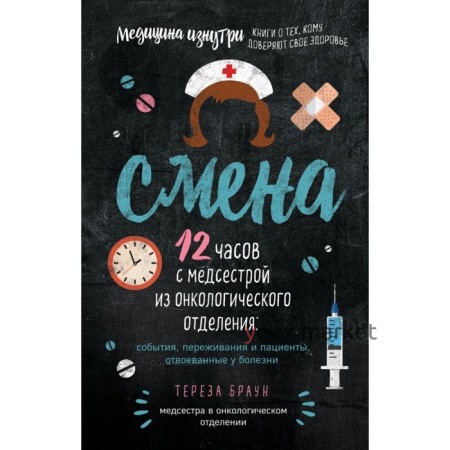 Смена. 12 часов с медсестрой из онкологического отделения: события, переживания и пациенты, отвоёванные у болезни. Браун Т.