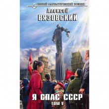 Я спас СССР. Том V. Вязовский А.В.