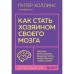 Как стать хозяином своего мозга. Научись использовать природу мозга, чтобы достичь любых целей. Холлинс П.