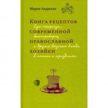 Книга рецептов современной православной хозяйки: суп-скоросуп, быстроборщ и другие вкусные блюда в посты и праздники. Андреева М.