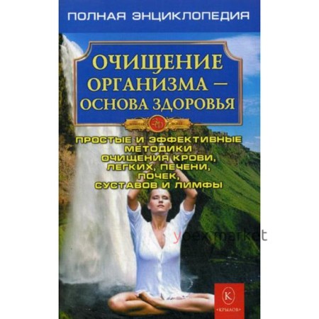 Очищение организма. Полная энциклопедия. Простые и эффективные методики очищения