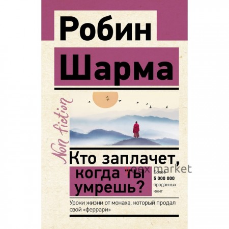 Кто заплачет, когда ты умрешь? Уроки жизни от монаха, который продал свой «феррари». Шарма Р.