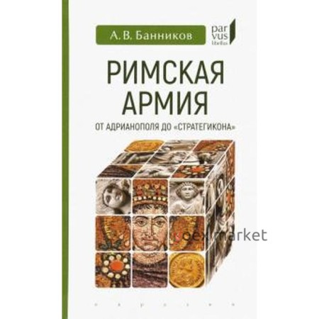 Римская армия от Адрианополя до «Стратегикона». Банников А.