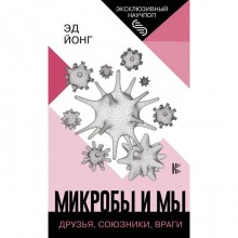 Микробы и мы: друзья, союзники, враги. Йонг Эд