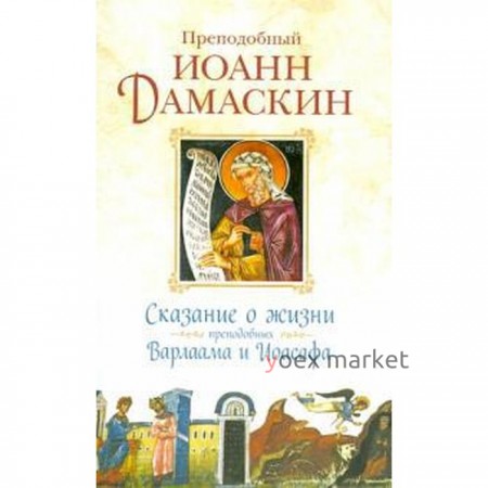 Сказание о жизни преподобных и богоносных отцов наших Варлаама и Иоасафа. Иоанн Домаскин