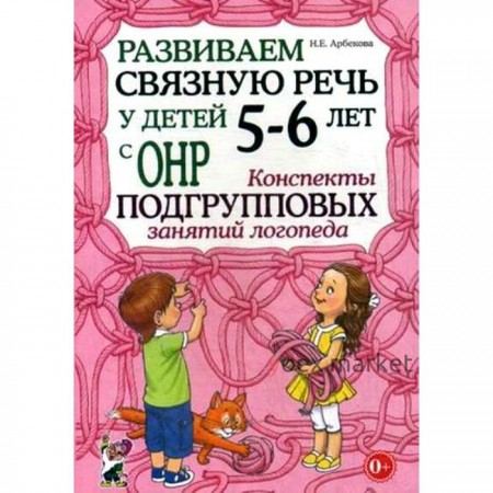 Развиваем связную речь у детей от 5 до 6 лет с ОНР. Конспекты подгрупповых занятий логопеда. Арбекова Н. Е.