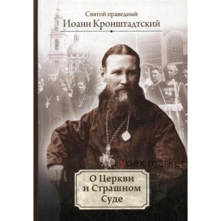 О Церкви и Страшном Суде: избранное. Иоанн Кронштадтский, праведный