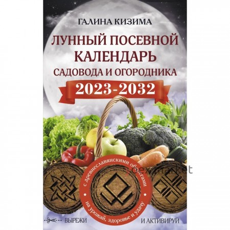 Лунный посевной календарь садовода и огородника на 2023 - 2032 гг. с древнеславянскими оберегами на урожай, здоровье и удачу