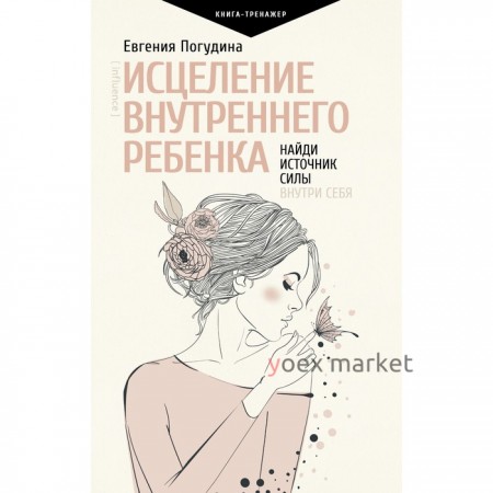 Исцеление Внутреннего ребенка: найди источник силы внутри себя. Погудина Е.Ю.