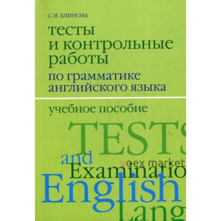 Тесты и контрольные работы по грамматике английского языка. 2-е издание, исправленное и дополненное. Блинова С. И.